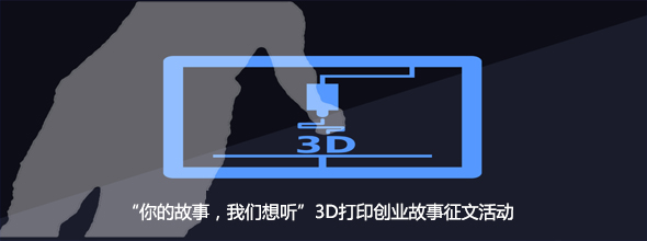 “你的故事，我們想聽”3D打印創(chuàng)業(yè)故事征文活動????????????